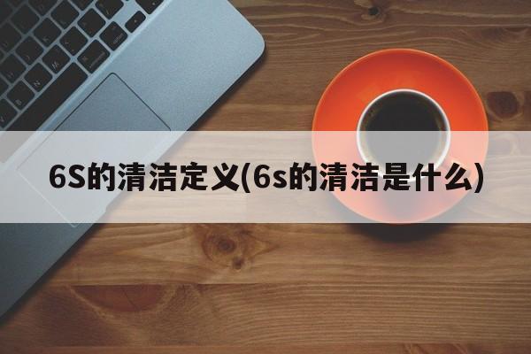 6S的清洁定义(6s的清洁是什么)